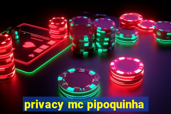 privacy mc pipoquinha